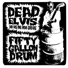 Dead Elvis & His One Man Grave "Fifty Gallon Drum" 7"